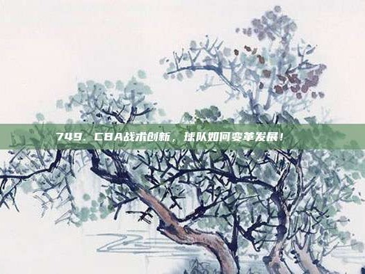 749. CBA战术创新，球队如何变革发展！🔄