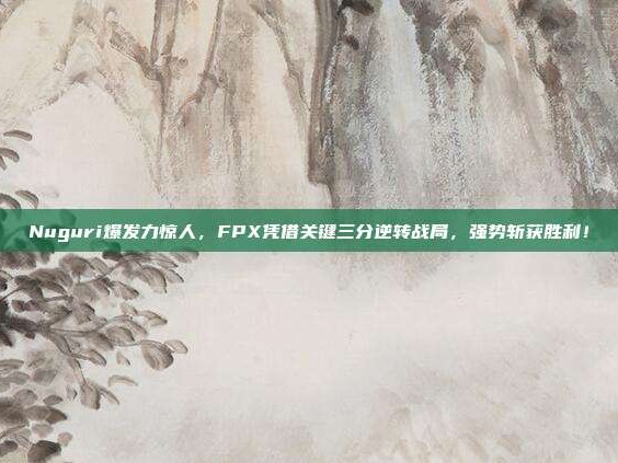 Nuguri爆发力惊人，FPX凭借关键三分逆转战局，强势斩获胜利！