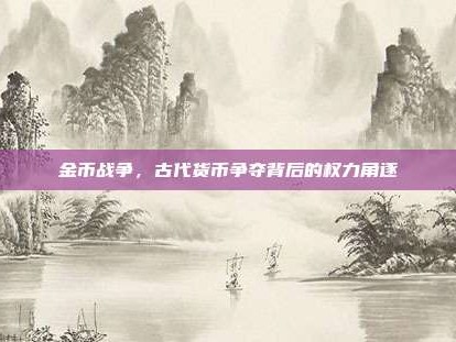 金币战争，古代货币争夺背后的权力角逐