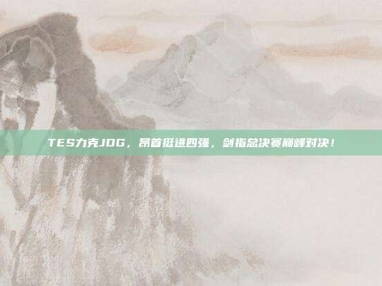 TES力克JDG，昂首挺进四强，剑指总决赛巅峰对决！