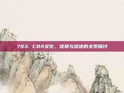 793. CBA文化，球员与球迷的关系探讨