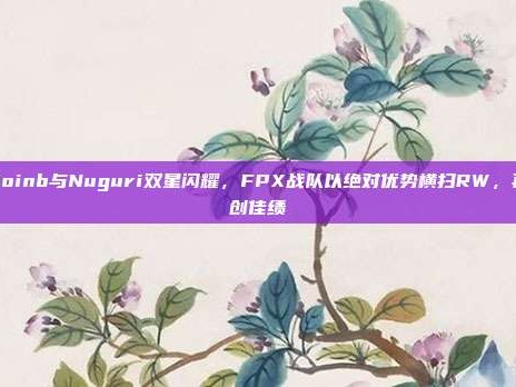 Doinb与Nuguri双星闪耀，FPX战队以绝对优势横扫RW，再创佳绩