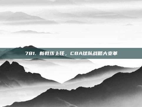 781. 新教练上任，CBA球队战略大变革