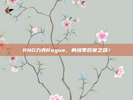 RNG力克Rogue，勇闯季后赛之路！