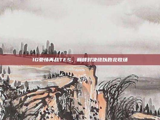 IG豪情再战TES，巅峰对决终以败北收场