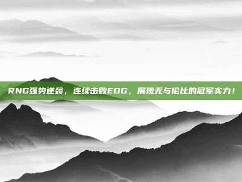 RNG强势逆袭，连续击败EDG，展现无与伦比的冠军实力！