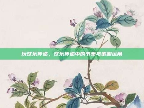 玩欢乐传递，欢乐传递中的节奏与策略运用