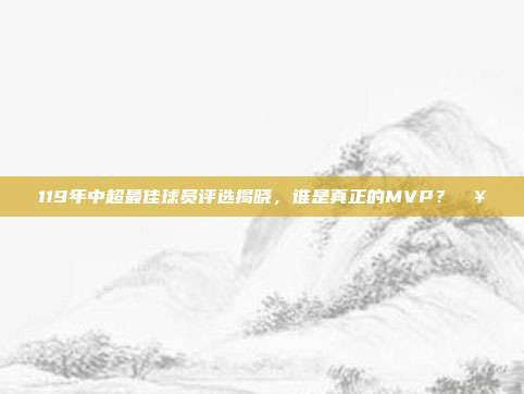 119年中超最佳球员评选揭晓，谁是真正的MVP？🥇