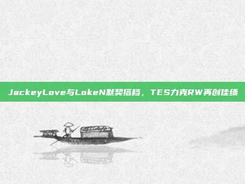 JackeyLove与LokeN默契搭档，TES力克RW再创佳绩