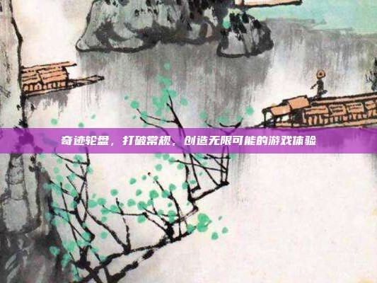 奇迹轮盘，打破常规，创造无限可能的游戏体验