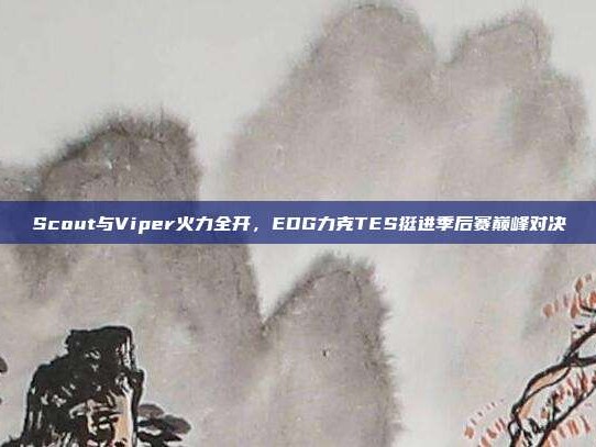 Scout与Viper火力全开，EDG力克TES挺进季后赛巅峰对决