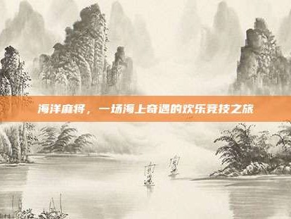 海洋麻将，一场海上奇遇的欢乐竞技之旅