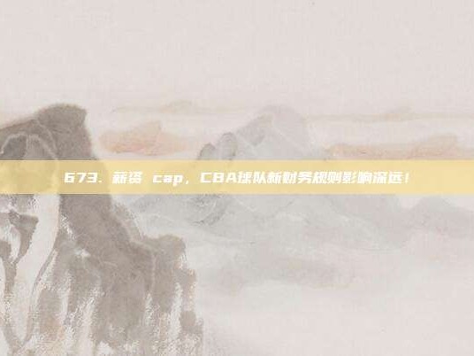 673. 薪资 cap，CBA球队新财务规则影响深远！