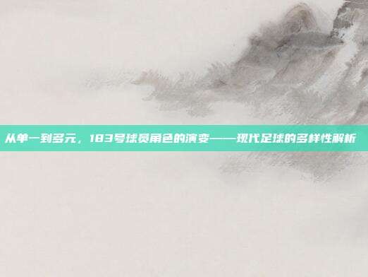 从单一到多元，183号球员角色的演变——现代足球的多样性解析 ⚽