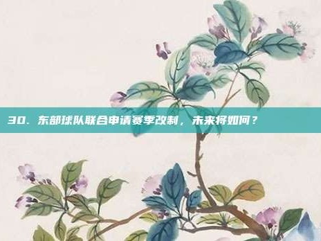 30. 东部球队联合申请赛季改制，未来将如何？🏛️📖