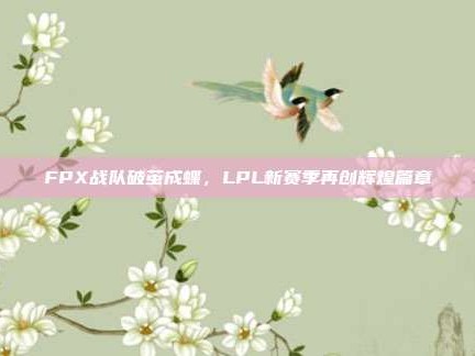 FPX战队破茧成蝶，LPL新赛季再创辉煌篇章