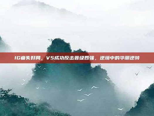 IG痛失好局，V5成功反击晋级四强，逆境中的华丽逆转