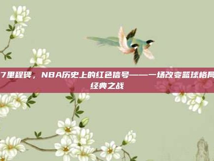 187里程碑，NBA历史上的红色信号——一场改变篮球格局的经典之战