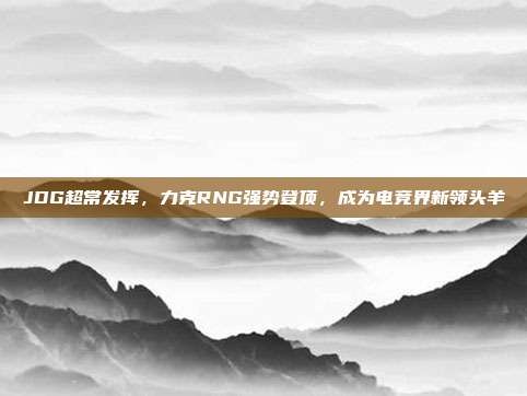 JDG超常发挥，力克RNG强势登顶，成为电竞界新领头羊