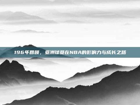 196年回顾，亚洲球员在NBA的影响力与成长之路