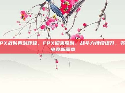 FPX战队再创辉煌，FPX迎来胜利，战斗力持续提升，书写电竞新篇章