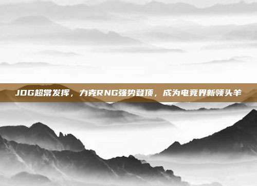 JDG超常发挥，力克RNG强势登顶，成为电竞界新领头羊