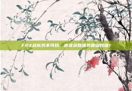 FPX战队势不可挡，连续获胜强势晋级四强！