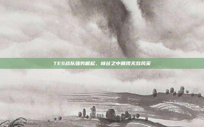 TES战队强势崛起，峡谷之中展现无敌风采