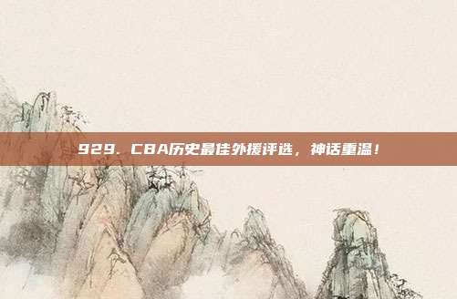 929. CBA历史最佳外援评选，神话重温！