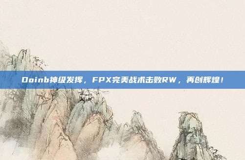 Doinb神级发挥，FPX完美战术击败RW，再创辉煌！