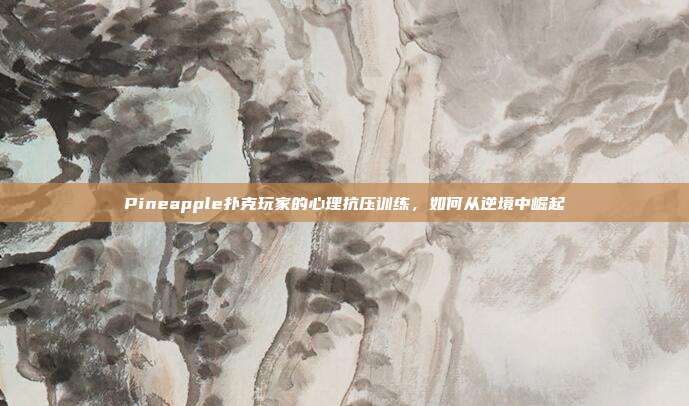 Pineapple扑克玩家的心理抗压训练，如何从逆境中崛起