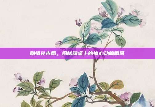 剧情扑克局，揭秘牌桌上的惊心动魄瞬间