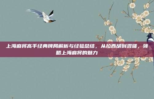 上海麻将高手经典牌局解析与经验总结，从拉西胡到混碰，领略上海麻将的魅力