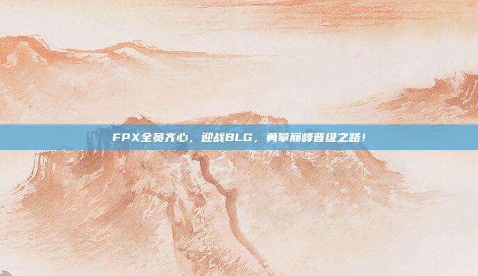 FPX全员齐心，迎战BLG，勇攀巅峰晋级之路！