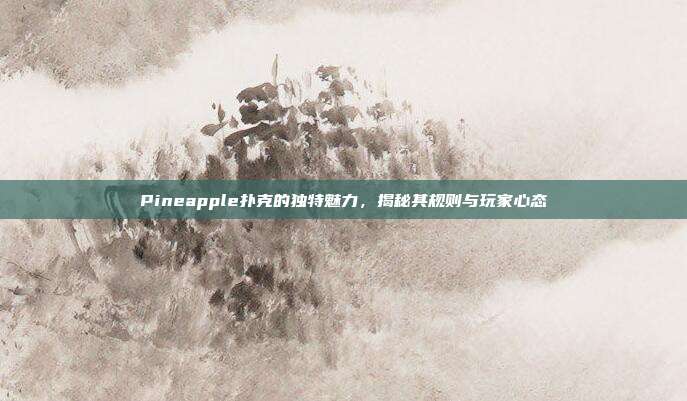 Pineapple扑克的独特魅力，揭秘其规则与玩家心态