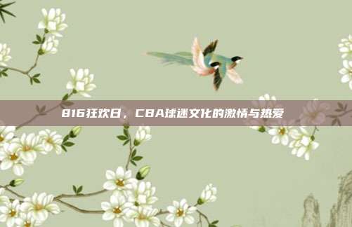 816狂欢日，CBA球迷文化的激情与热爱❤️