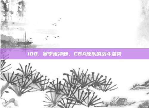 188. 赛季末冲刺，CBA球队的战斗态势