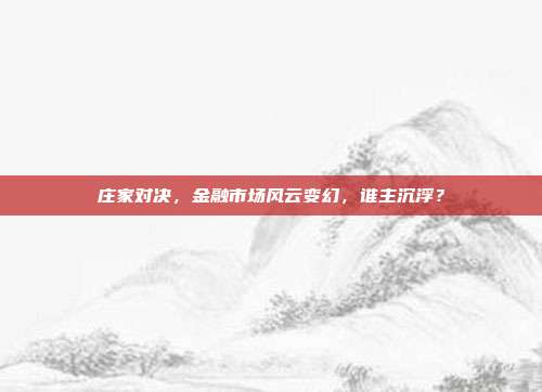 庄家对决，金融市场风云变幻，谁主沉浮？