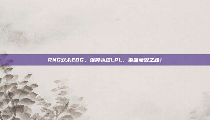 RNG双杀EDG，强势领跑LPL，重回巅峰之路！