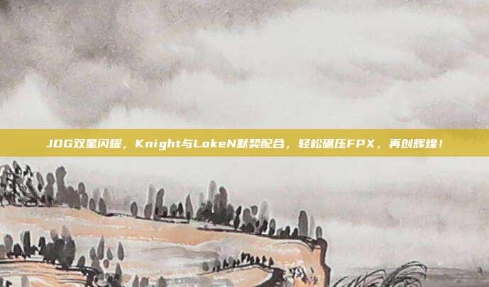 JDG双星闪耀，Knight与LokeN默契配合，轻松碾压FPX，再创辉煌！