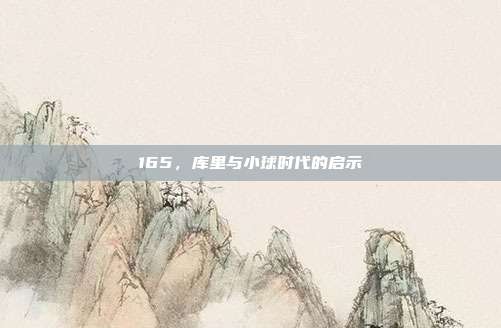 165，库里与小球时代的启示