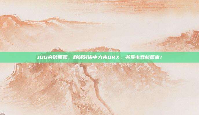 JDG突破瓶颈，巅峰对决中力克DRX，书写电竞新篇章！