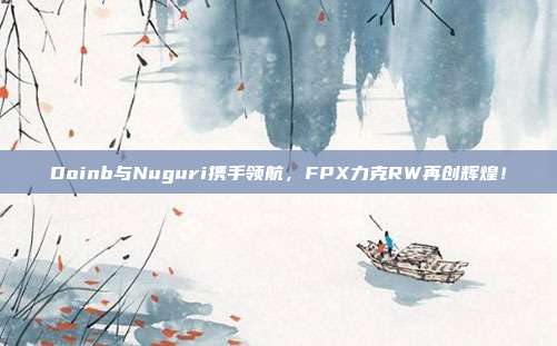 Doinb与Nuguri携手领航，FPX力克RW再创辉煌！