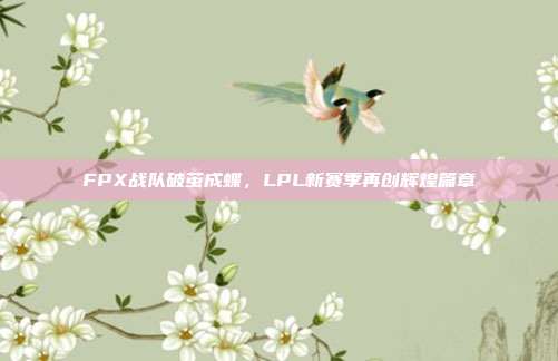 FPX战队破茧成蝶，LPL新赛季再创辉煌篇章