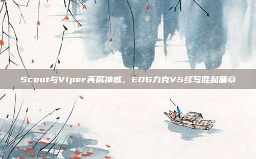 Scout与Viper再展神威，EDG力克V5续写胜利篇章