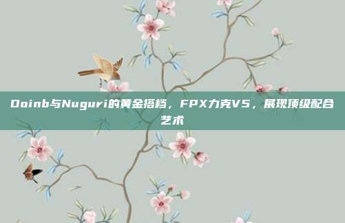 Doinb与Nuguri的黄金搭档，FPX力克V5，展现顶级配合艺术