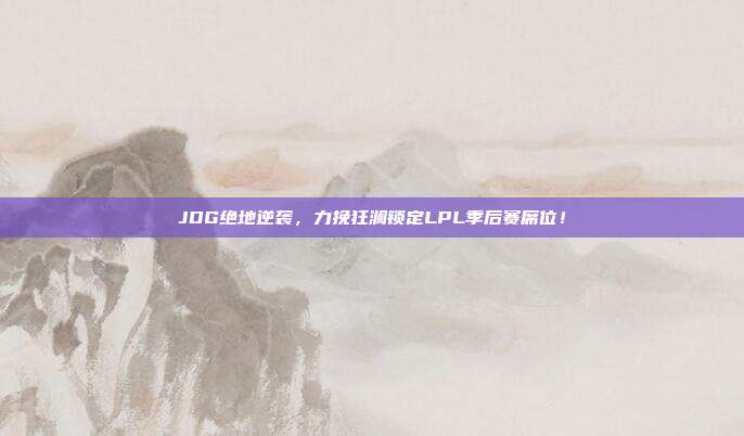 JDG绝地逆袭，力挽狂澜锁定LPL季后赛席位！