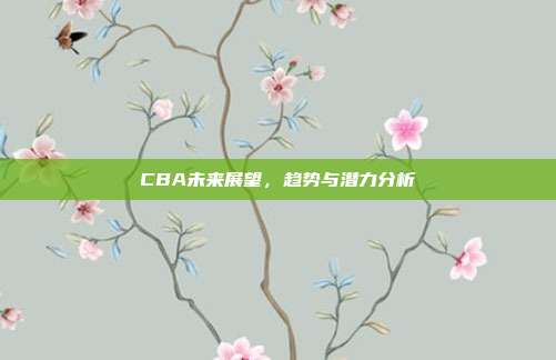 CBA未来展望，趋势与潜力分析