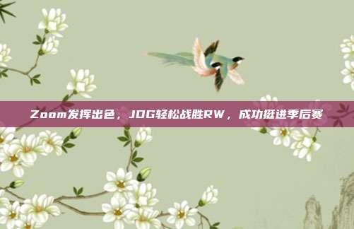 Zoom发挥出色，JDG轻松战胜RW，成功挺进季后赛