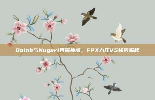 Doinb与Nuguri再展神威，FPX力压V5强势崛起